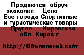 Продаются: обруч, скакалка  › Цена ­ 700 - Все города Спортивные и туристические товары » Другое   . Кировская обл.,Киров г.